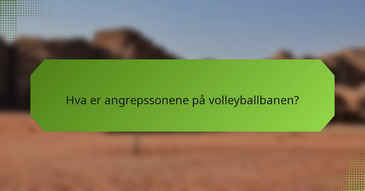 Hva er angrepssonene på volleyballbanen?