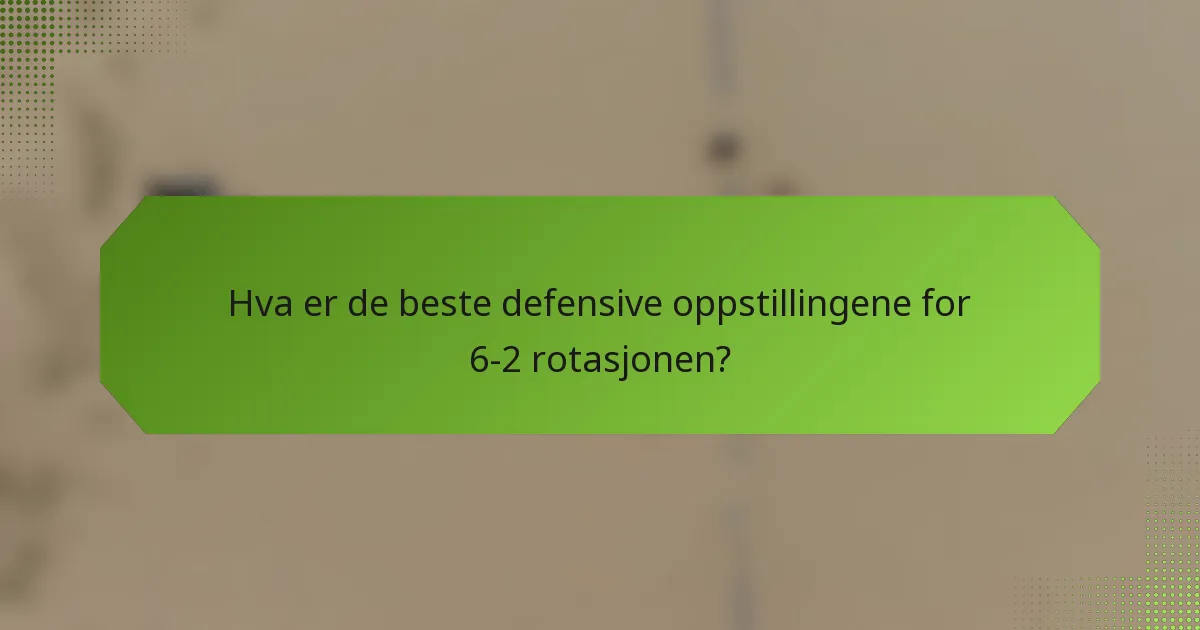 Hva er de beste defensive oppstillingene for 6-2 rotasjonen?