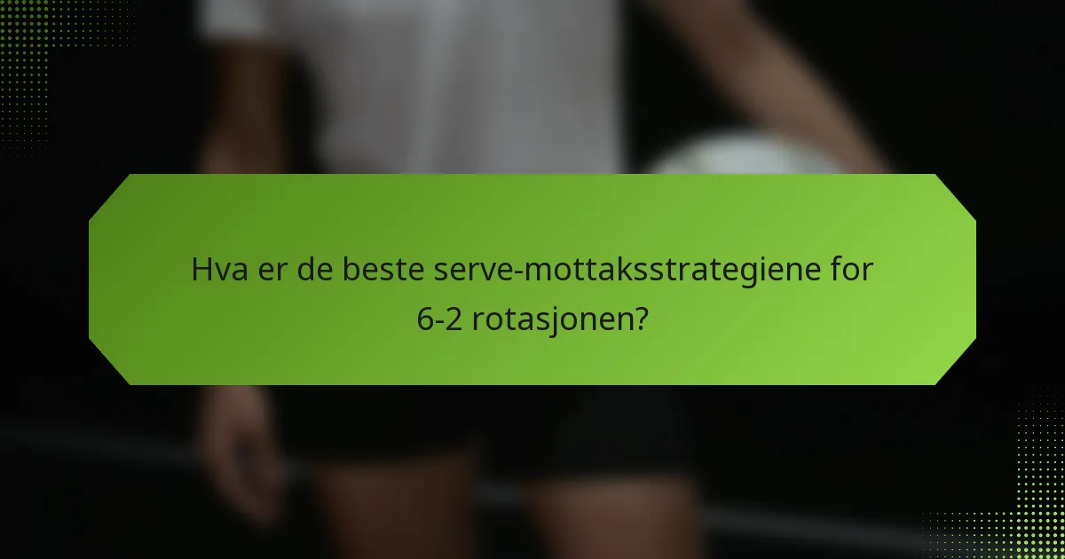 Hva er de beste serve-mottaksstrategiene for 6-2 rotasjonen?