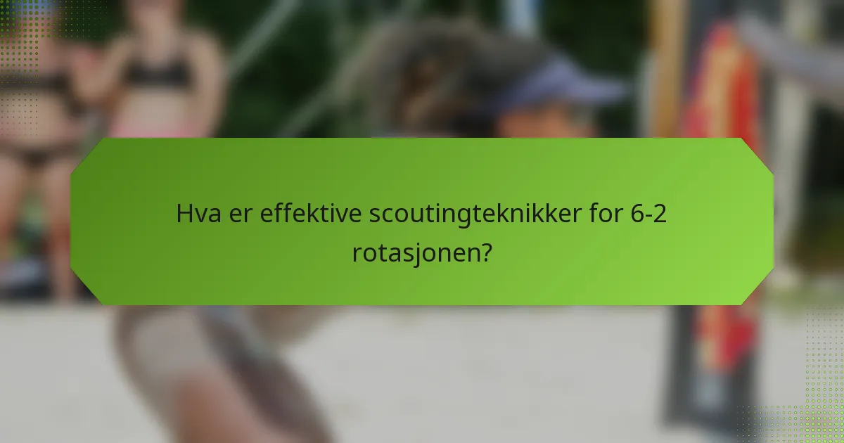 Hva er effektive scoutingteknikker for 6-2 rotasjonen?