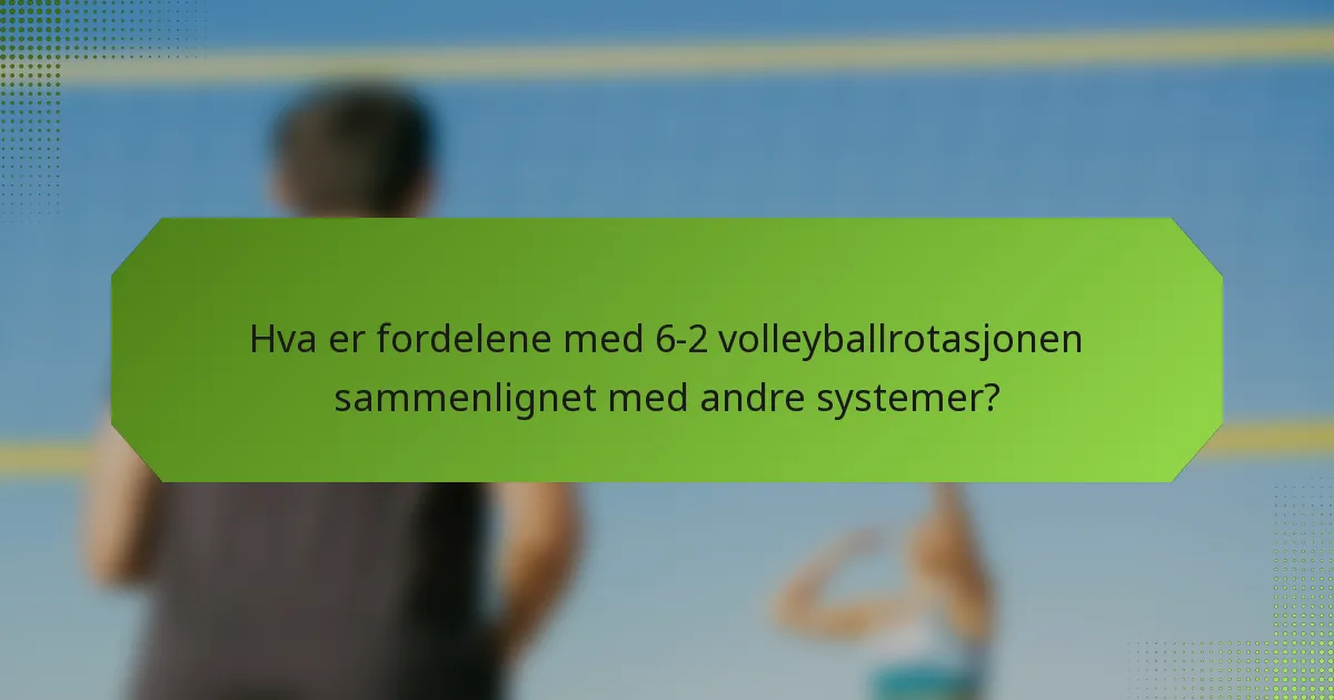 Hva er fordelene med 6-2 volleyballrotasjonen sammenlignet med andre systemer?