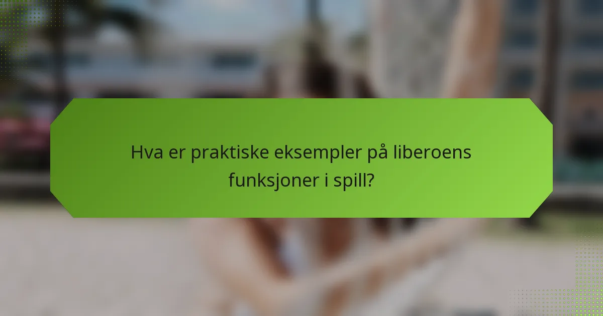 Hva er praktiske eksempler på liberoens funksjoner i spill?