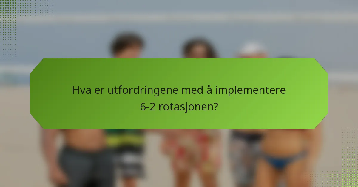 Hva er utfordringene med å implementere 6-2 rotasjonen?