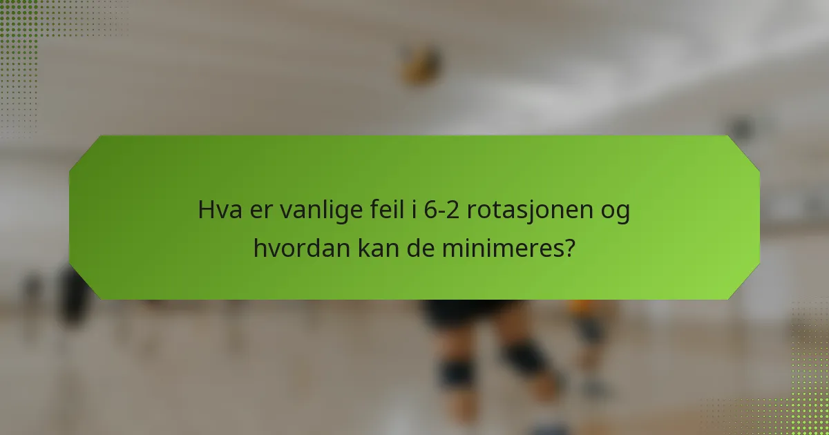 Hva er vanlige feil i 6-2 rotasjonen og hvordan kan de minimeres?