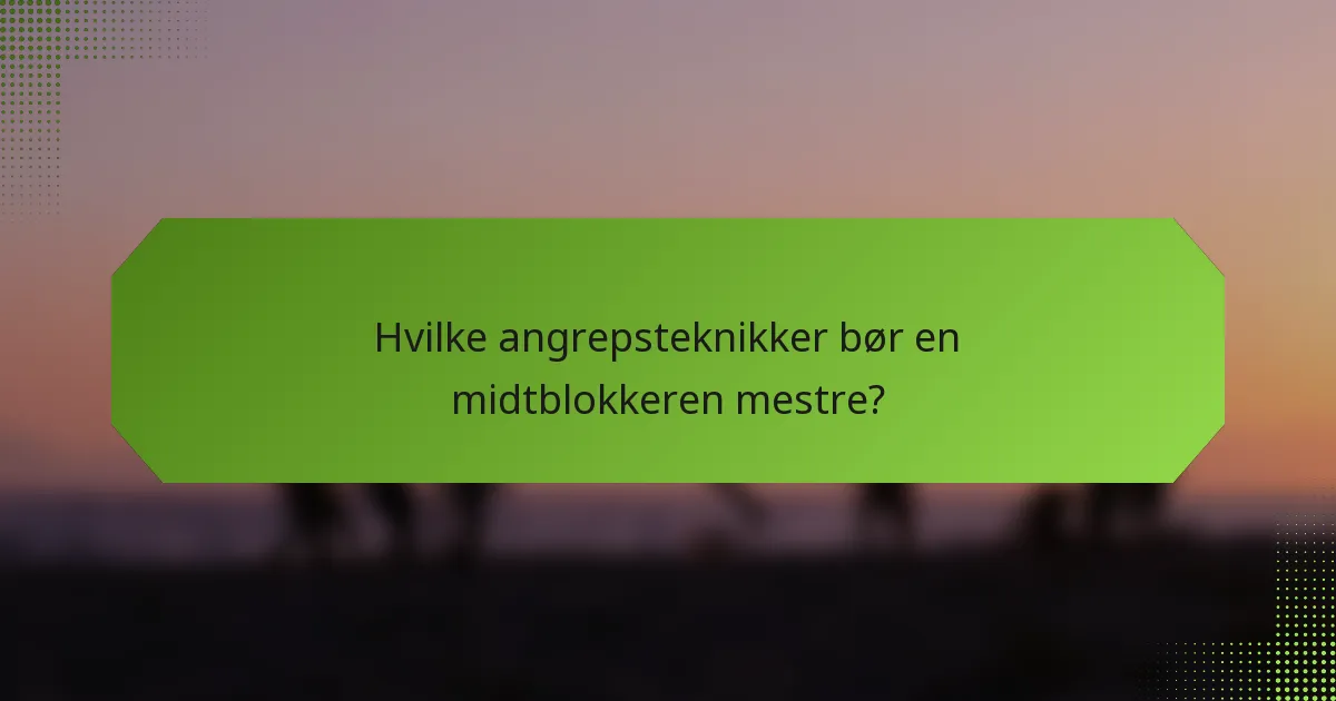 Hvilke angrepsteknikker bør en midtblokkeren mestre?