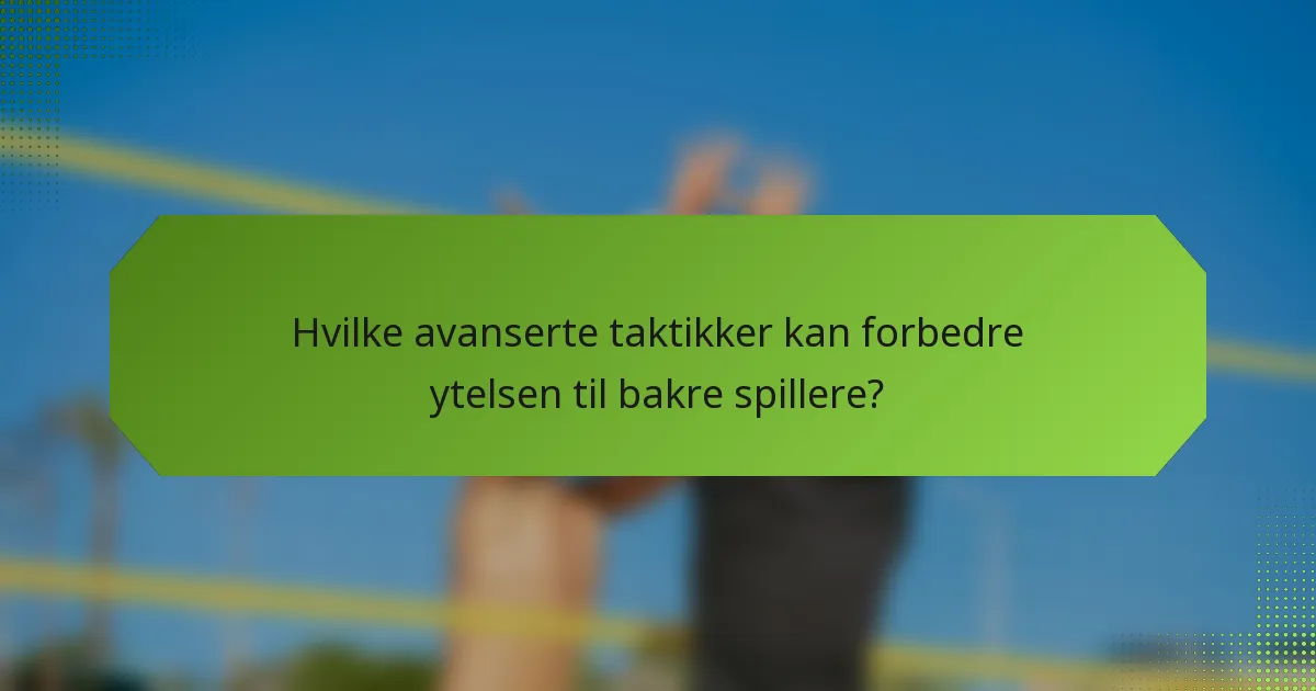 Hvilke avanserte taktikker kan forbedre ytelsen til bakre spillere?