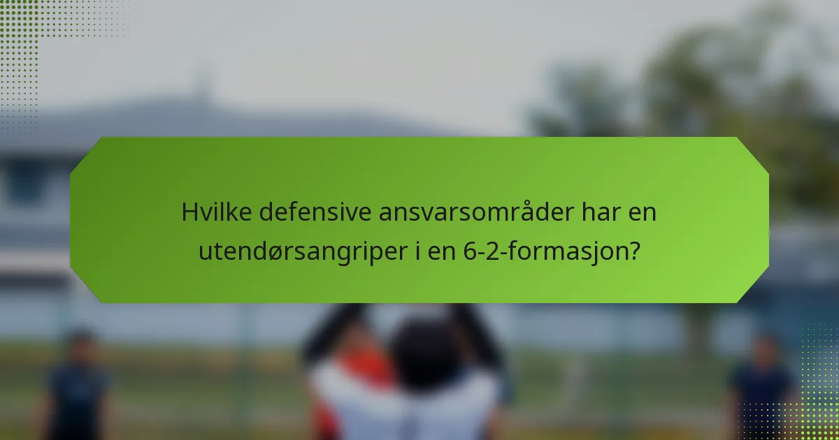 Hvilke defensive ansvarsområder har en utendørsangriper i en 6-2-formasjon?