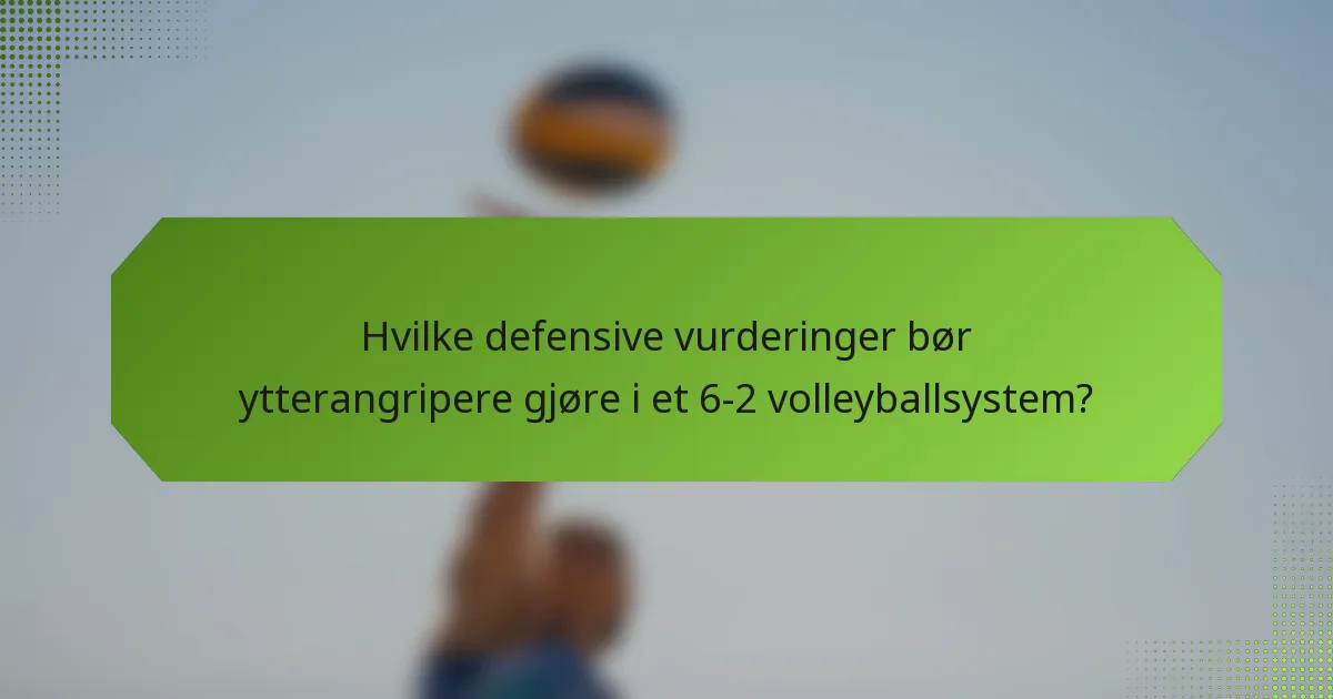 Hvilke defensive vurderinger bør ytterangripere gjøre i et 6-2 volleyballsystem?