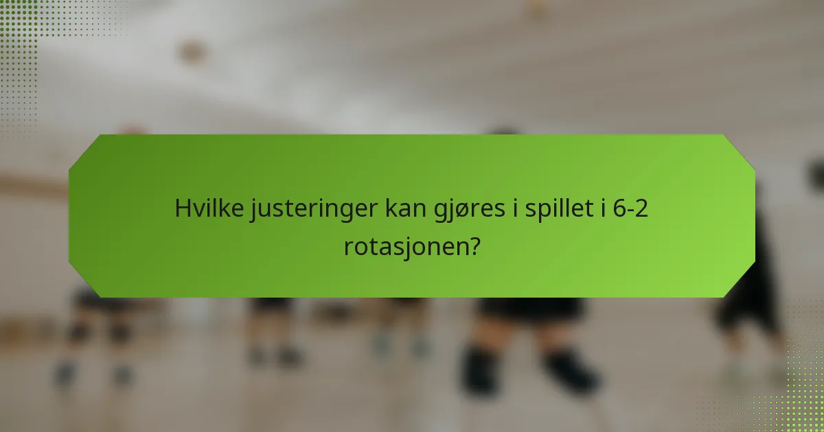 Hvilke justeringer kan gjøres i spillet i 6-2 rotasjonen?