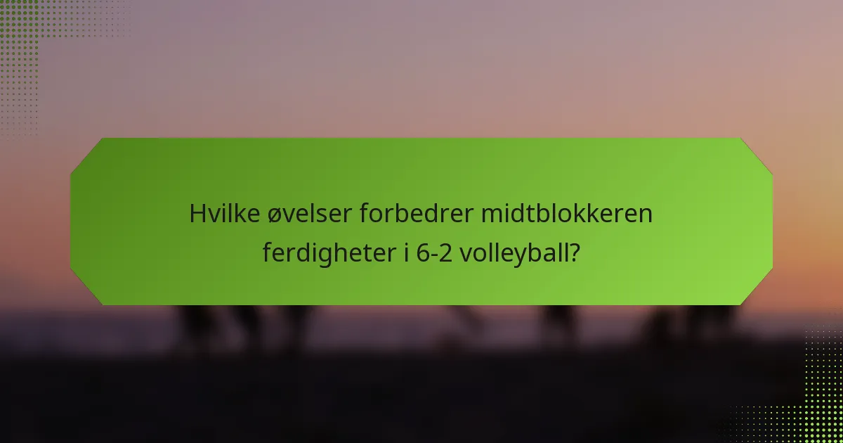 Hvilke øvelser forbedrer midtblokkeren ferdigheter i 6-2 volleyball?