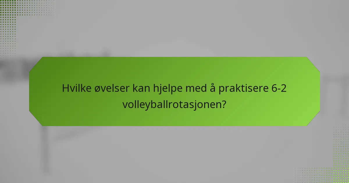 Hvilke øvelser kan hjelpe med å praktisere 6-2 volleyballrotasjonen?