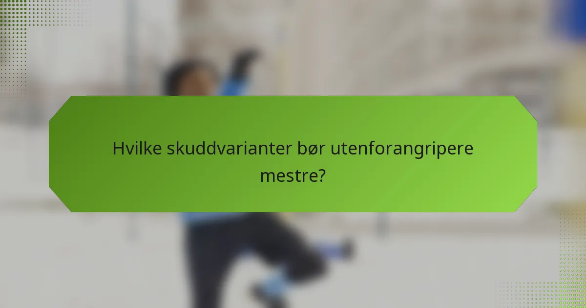 Hvilke skuddvarianter bør utenforangripere mestre?