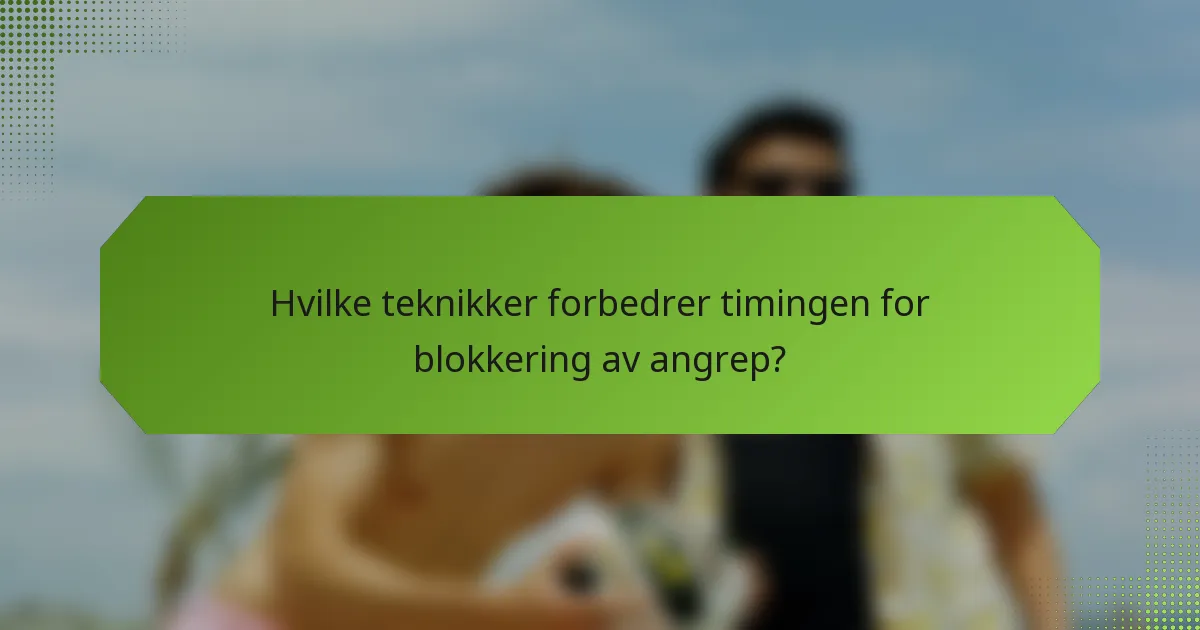 Hvilke teknikker forbedrer timingen for blokkering av angrep?