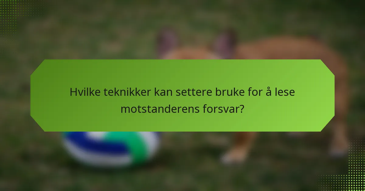 Hvilke teknikker kan settere bruke for å lese motstanderens forsvar?