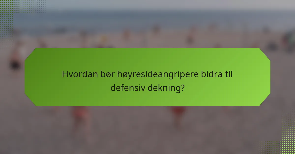 Hvordan bør høyresideangripere bidra til defensiv dekning?