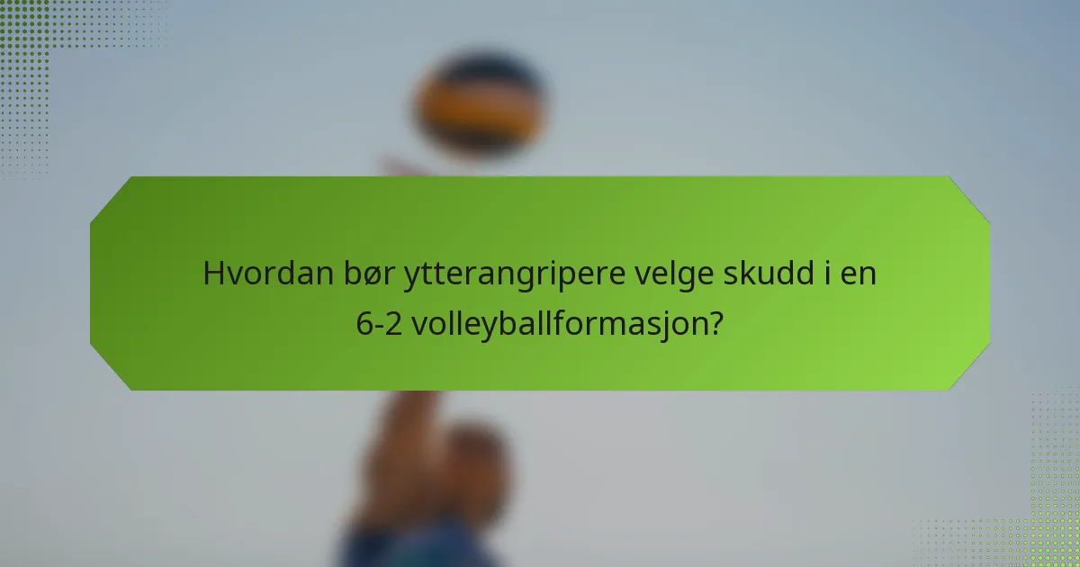 Hvordan bør ytterangripere velge skudd i en 6-2 volleyballformasjon?