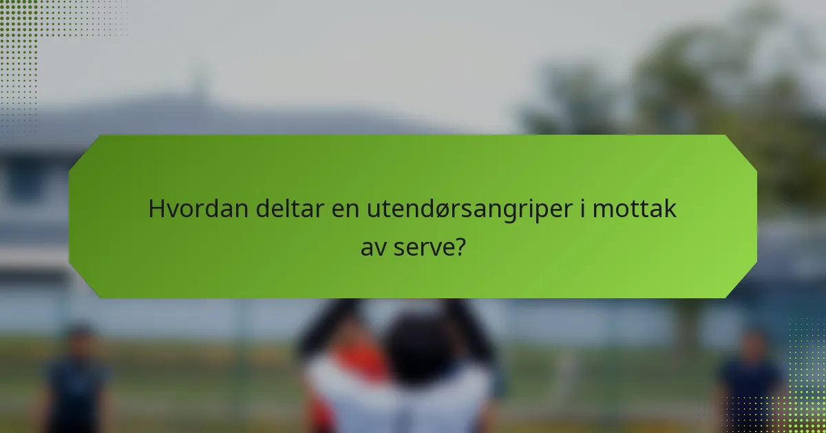 Hvordan deltar en utendørsangriper i mottak av serve?