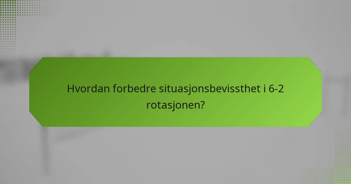 Hvordan forbedre situasjonsbevissthet i 6-2 rotasjonen?