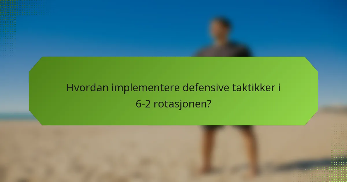 Hvordan implementere defensive taktikker i 6-2 rotasjonen?