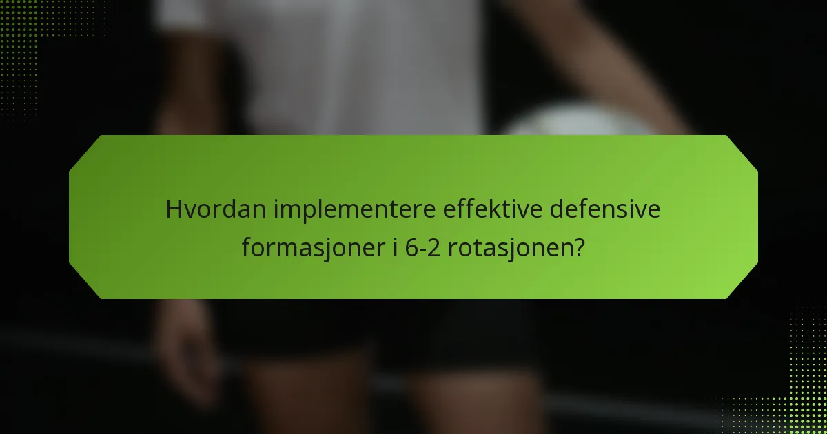 Hvordan implementere effektive defensive formasjoner i 6-2 rotasjonen?