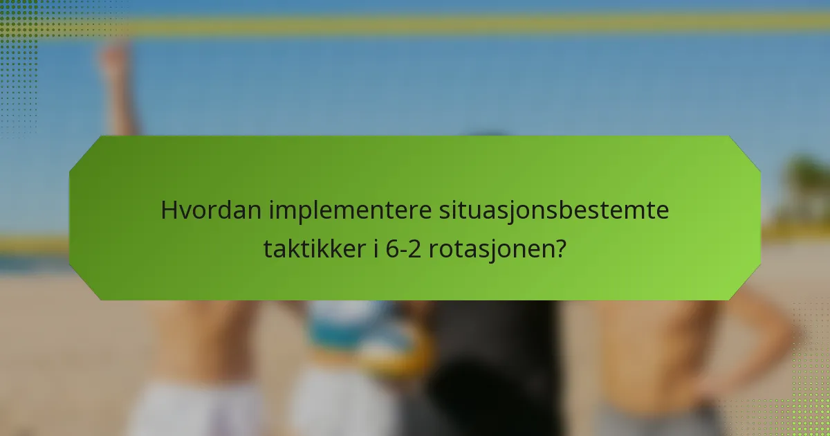 Hvordan implementere situasjonsbestemte taktikker i 6-2 rotasjonen?