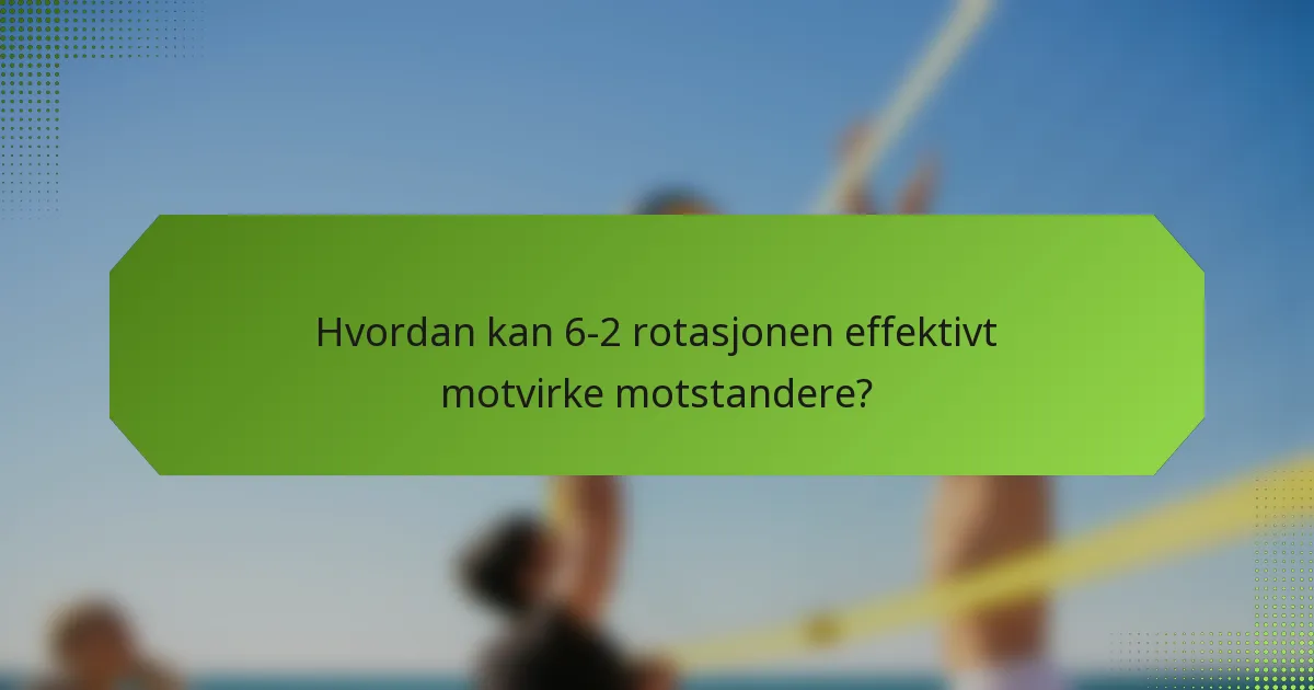 Hvordan kan 6-2 rotasjonen effektivt motvirke motstandere?