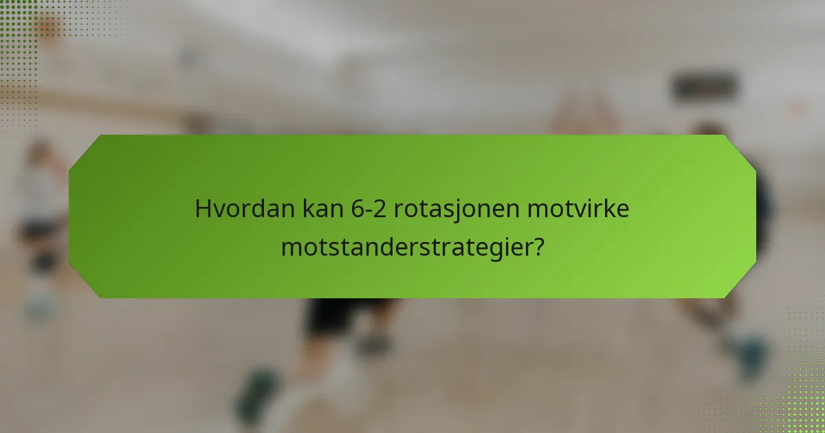 Hvordan kan 6-2 rotasjonen motvirke motstanderstrategier?