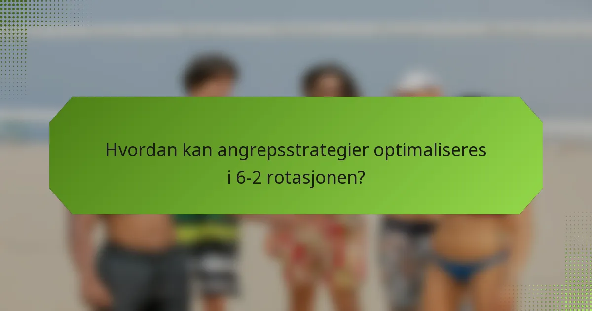 Hvordan kan angrepsstrategier optimaliseres i 6-2 rotasjonen?