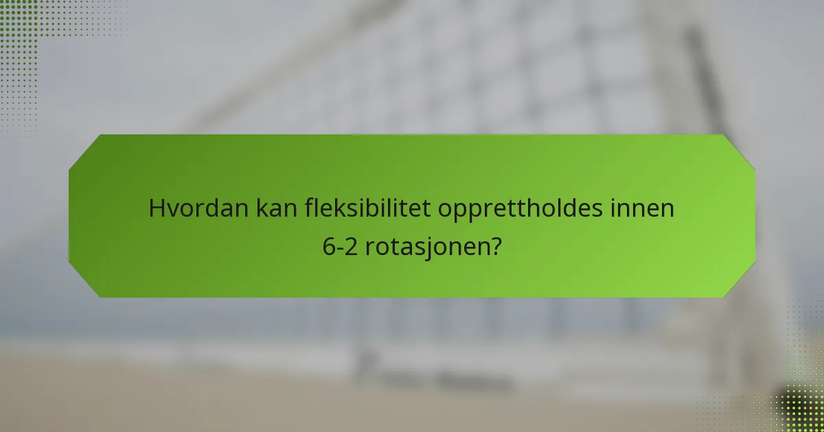 Hvordan kan fleksibilitet opprettholdes innen 6-2 rotasjonen?