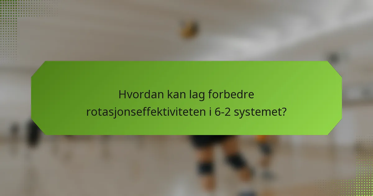 Hvordan kan lag forbedre rotasjonseffektiviteten i 6-2 systemet?