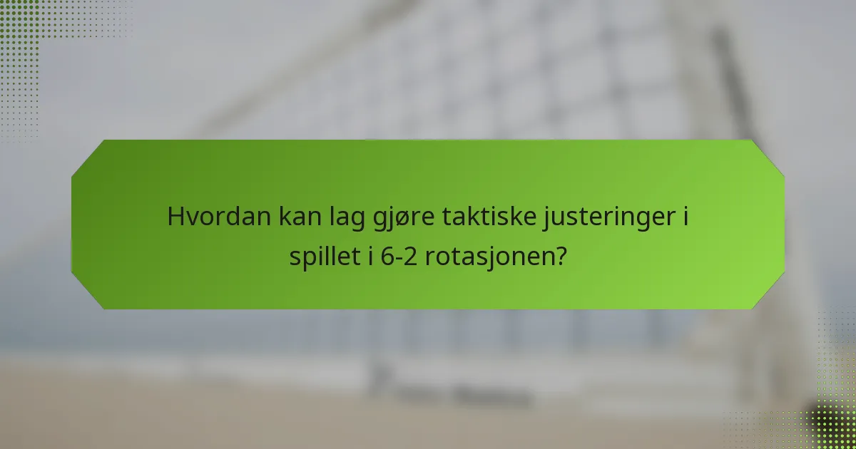 Hvordan kan lag gjøre taktiske justeringer i spillet i 6-2 rotasjonen?