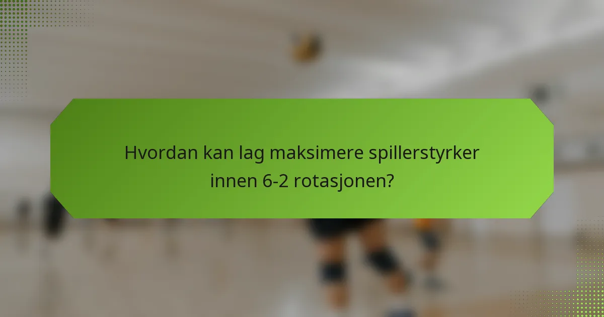Hvordan kan lag maksimere spillerstyrker innen 6-2 rotasjonen?
