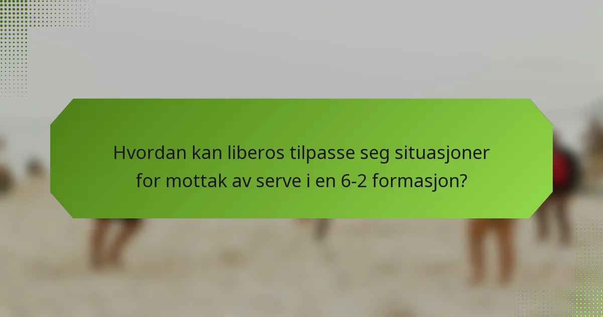 Hvordan kan liberos tilpasse seg situasjoner for mottak av serve i en 6-2 formasjon?
