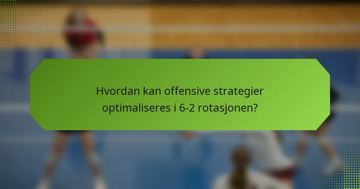Hvordan kan offensive strategier optimaliseres i 6-2 rotasjonen?