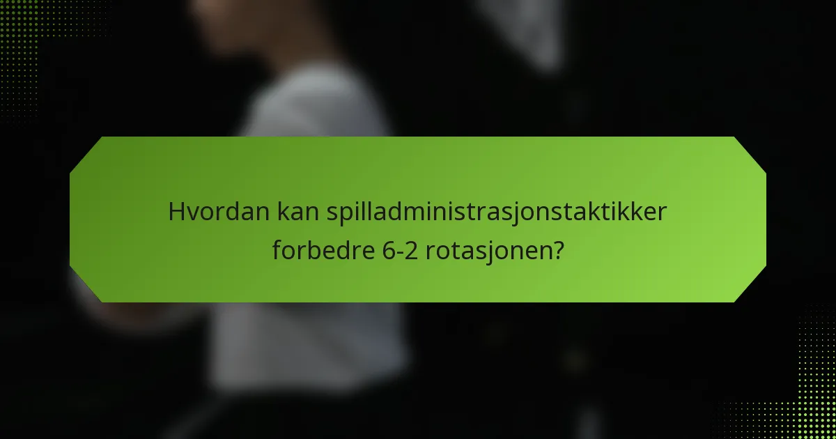 Hvordan kan spilladministrasjonstaktikker forbedre 6-2 rotasjonen?