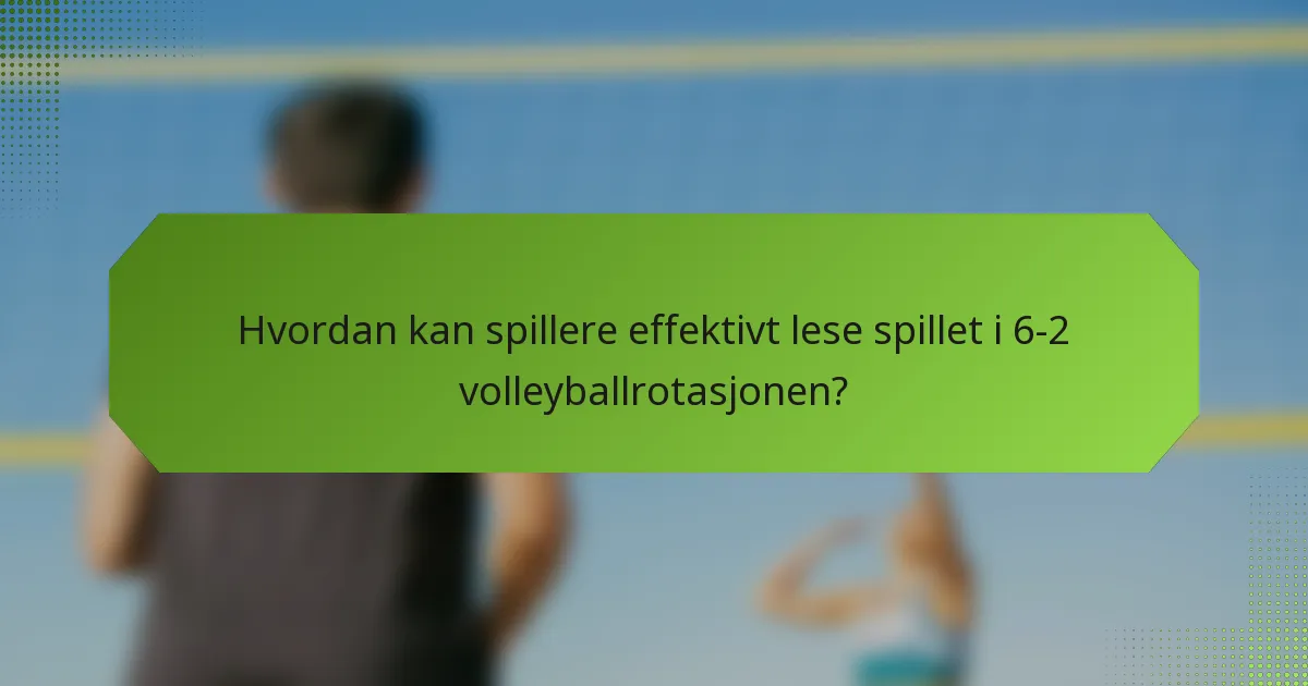 Hvordan kan spillere effektivt lese spillet i 6-2 volleyballrotasjonen?