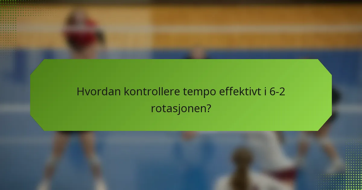 Hvordan kontrollere tempo effektivt i 6-2 rotasjonen?