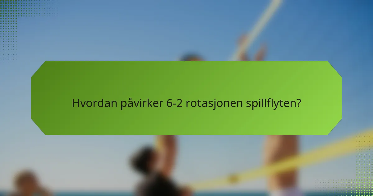Hvordan påvirker 6-2 rotasjonen spillflyten?