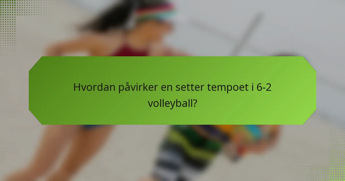 Hvordan påvirker en setter tempoet i 6-2 volleyball?