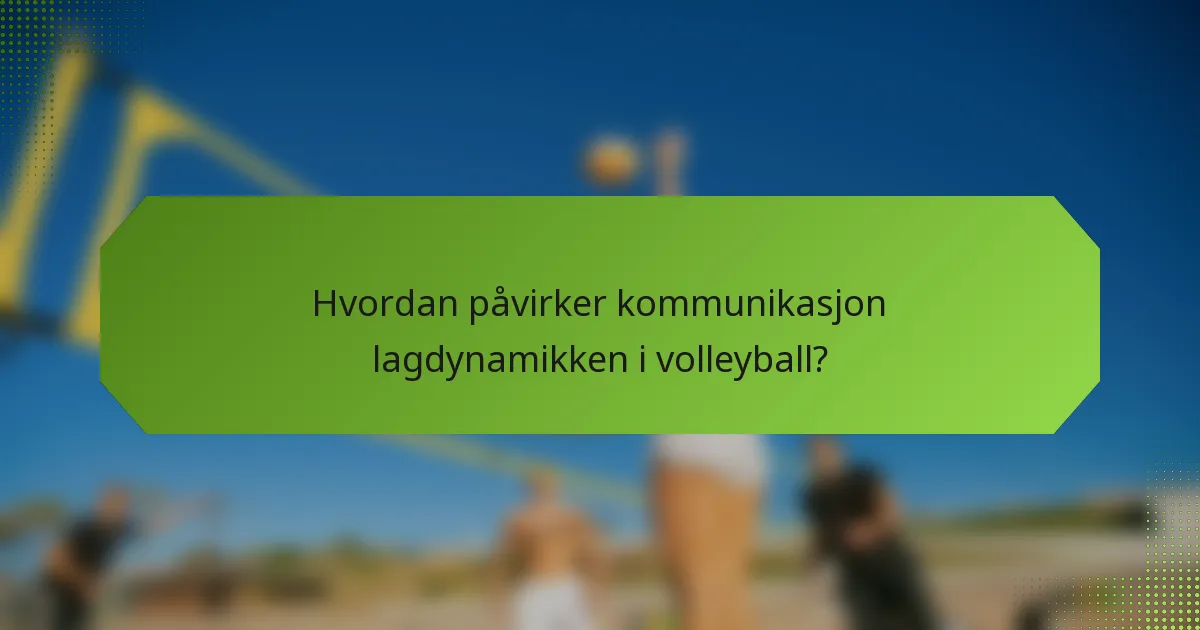 Hvordan påvirker kommunikasjon lagdynamikken i volleyball?