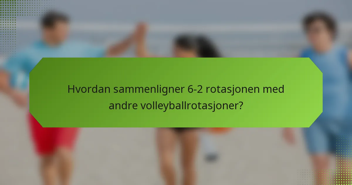 Hvordan sammenligner 6-2 rotasjonen med andre volleyballrotasjoner?