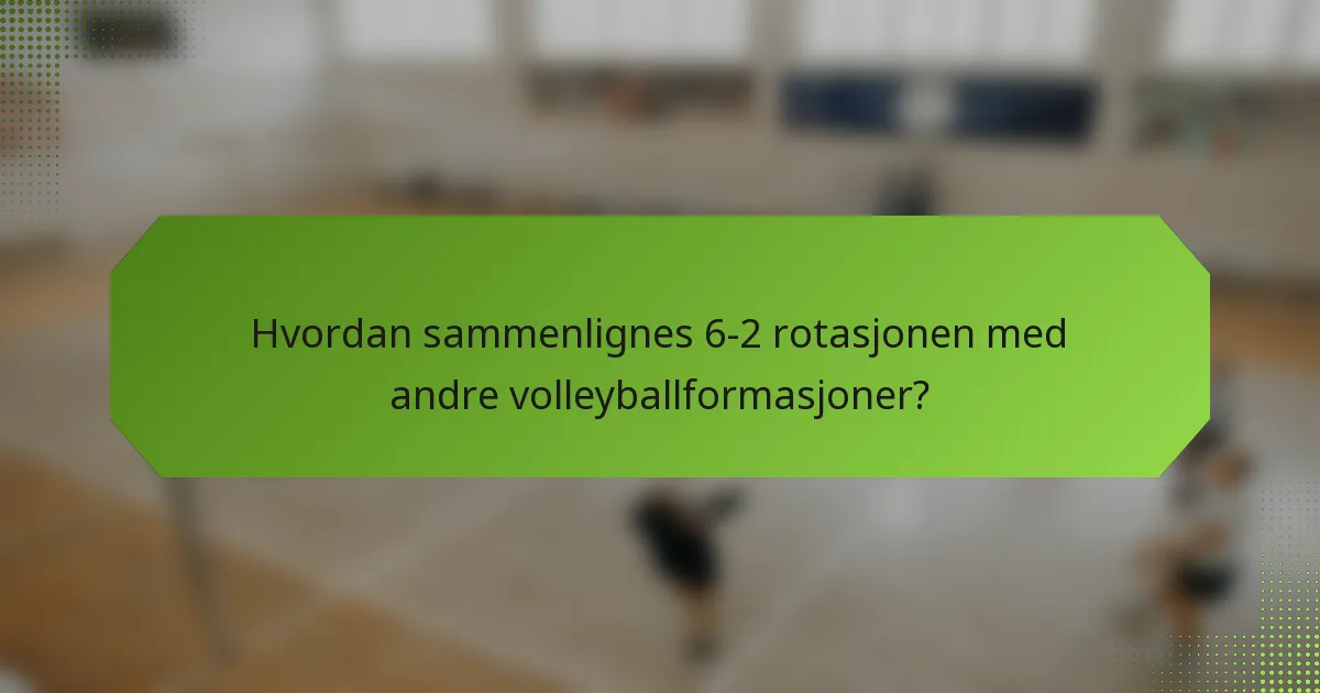 Hvordan sammenlignes 6-2 rotasjonen med andre volleyballformasjoner?