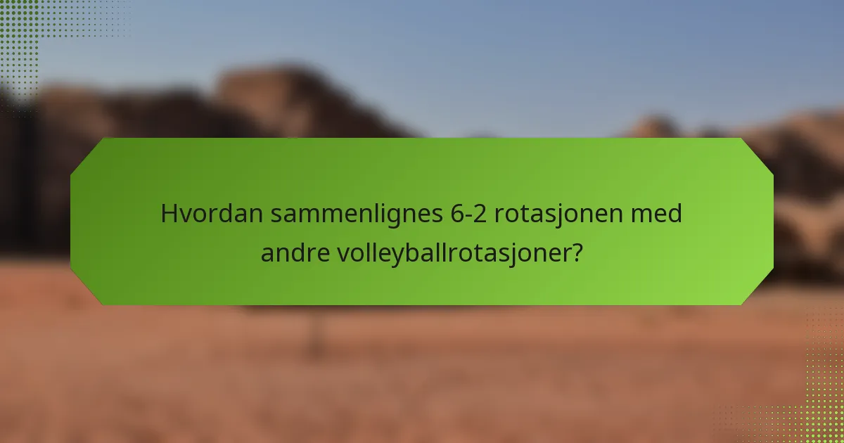 Hvordan sammenlignes 6-2 rotasjonen med andre volleyballrotasjoner?