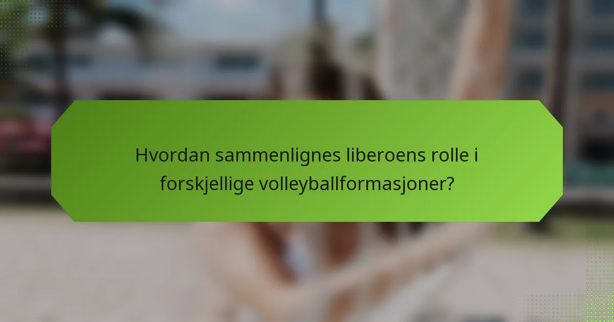 Hvordan sammenlignes liberoens rolle i forskjellige volleyballformasjoner?