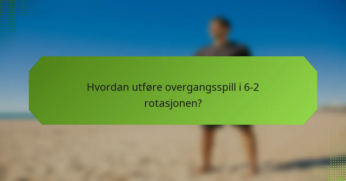 Hvordan utføre overgangsspill i 6-2 rotasjonen?
