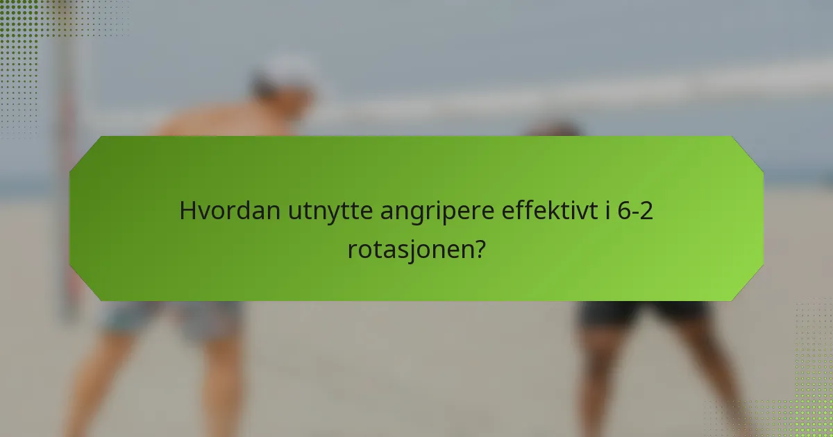 Hvordan utnytte angripere effektivt i 6-2 rotasjonen?