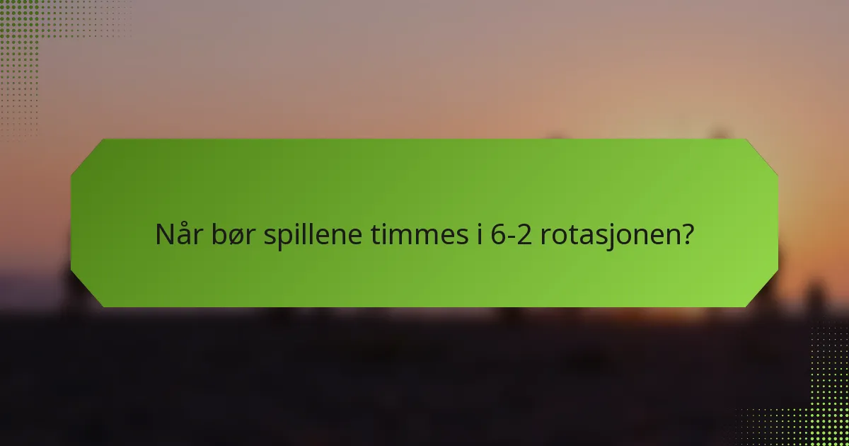 Når bør spillene timmes i 6-2 rotasjonen?